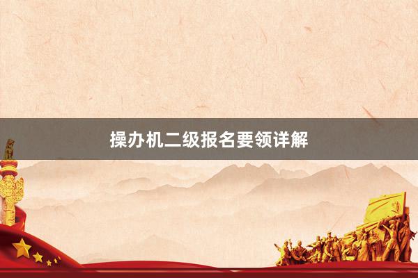 操办机二级报名要领详解