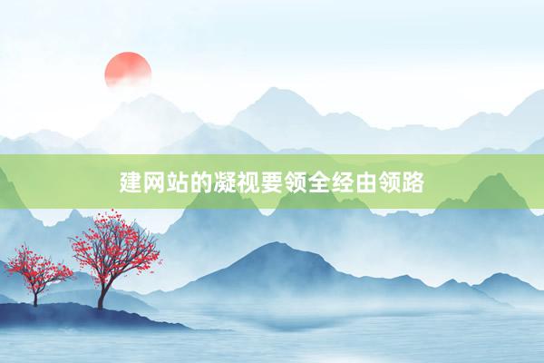 建网站的凝视要领全经由领路