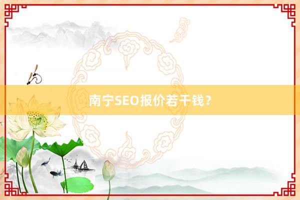 南宁SEO报价若干钱？