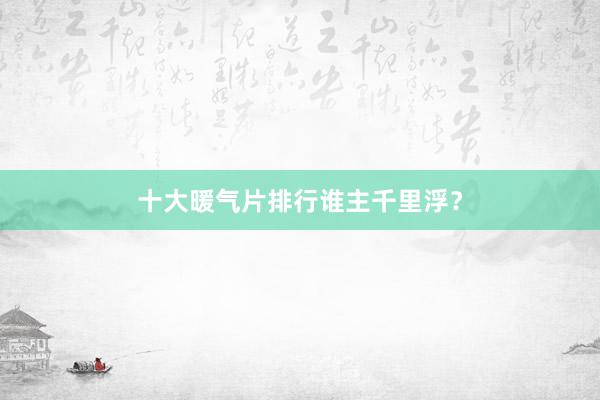 十大暖气片排行谁主千里浮？