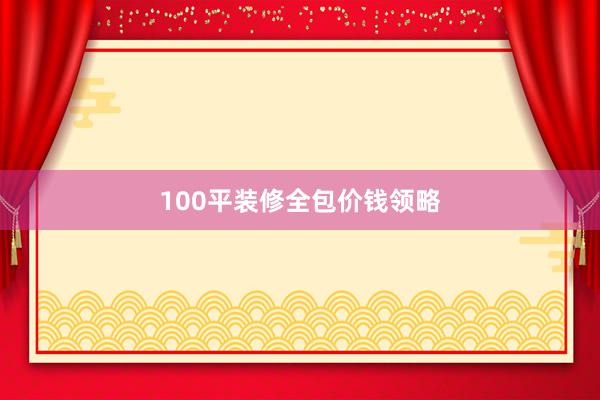 100平装修全包价钱领略