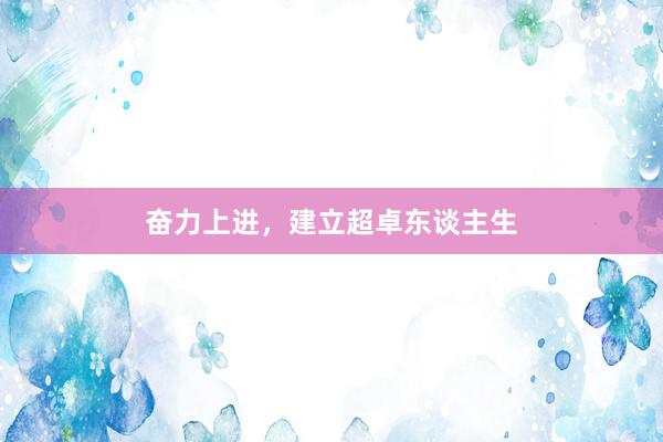 奋力上进，建立超卓东谈主生