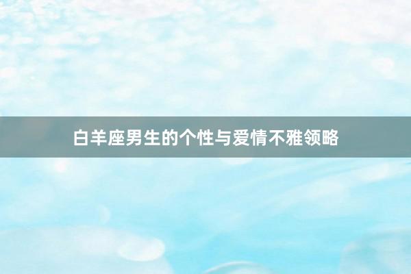 白羊座男生的个性与爱情不雅领略