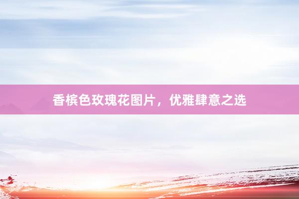 香槟色玫瑰花图片，优雅肆意之选